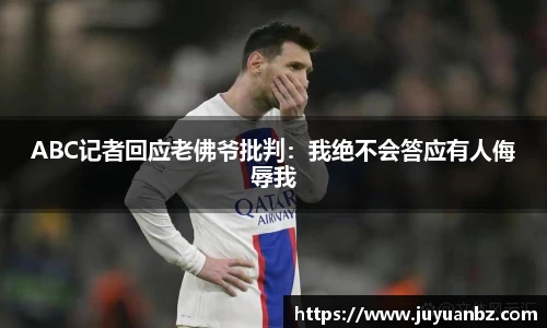 ABC记者回应老佛爷批判：我绝不会答应有人侮辱我